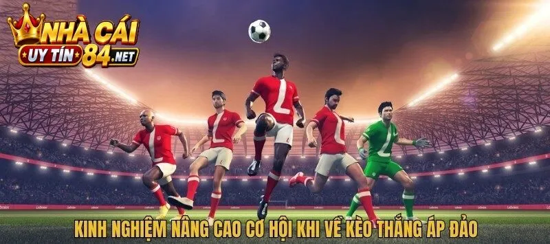 Kinh nghiệm nâng cao cơ hội khi về kèo thắng áp đảo