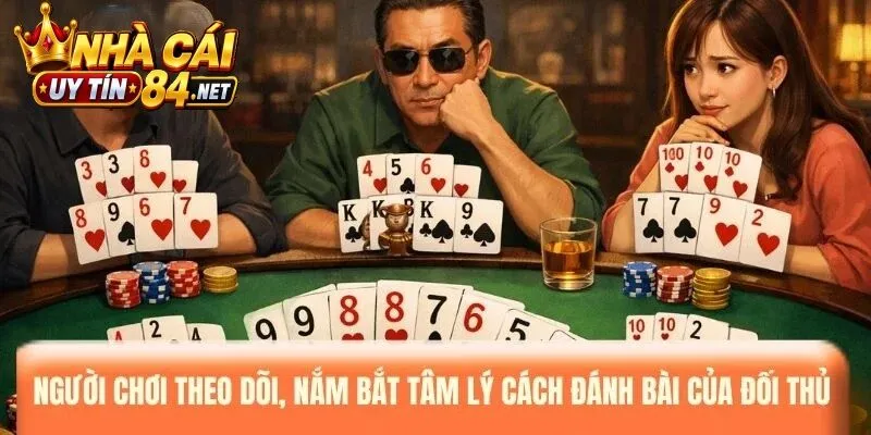 Người chơi theo dõi, nắm bắt tâm lý cách đánh bài của đối thủ