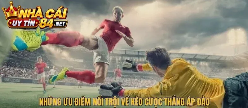Những ưu điểm nổi trội về kèo Cược Thắng Áp Đảo
